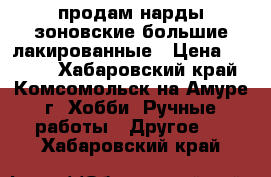 продам нарды зоновские большие лакированные › Цена ­ 6 000 - Хабаровский край, Комсомольск-на-Амуре г. Хобби. Ручные работы » Другое   . Хабаровский край